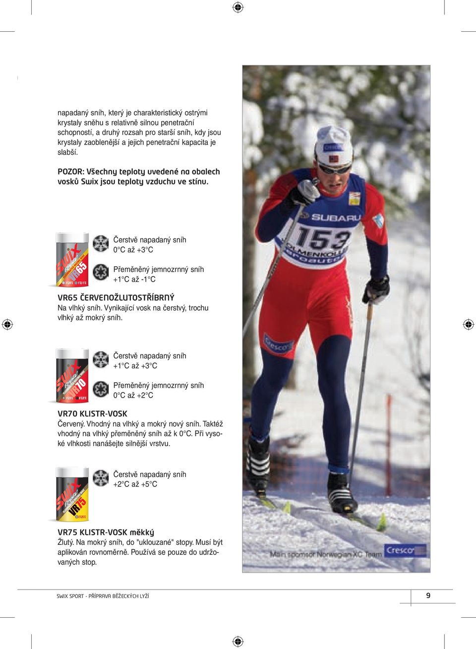 Vynikající vosk na čerstvý, trochu vlhký až mokrý sníh. +1 C až +3 C 0 C až +2 C VR70 KLISTR-VOSK Červený. Vhodný na vlhký a mokrý nový sníh. Taktéž vhodný na vlhký přeměněný sníh až k 0 C.