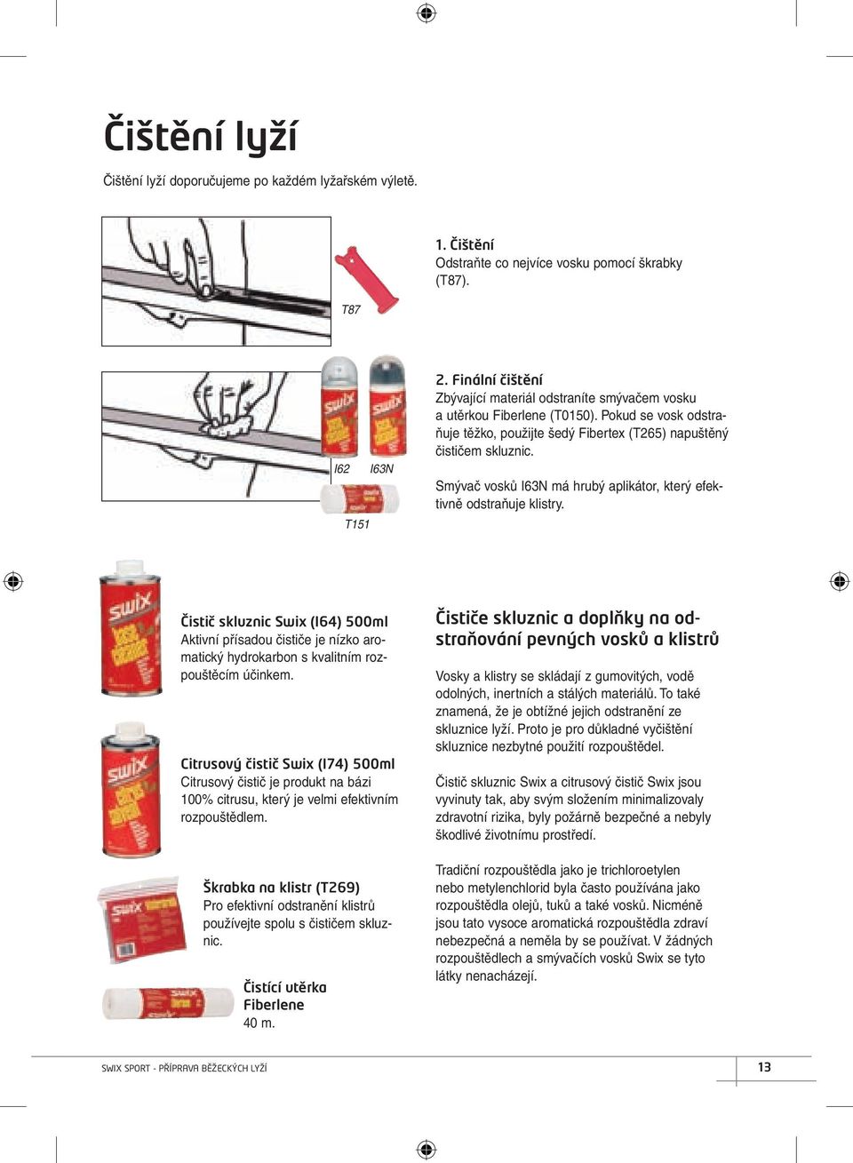 Smývač vosků I63N má hrubý aplikátor, který efektivně odstraňuje klistry. Čistič skluznic Swix (I64) 500ml Aktivní přísadou čističe je nízko aromatický hydrokarbon s kvalitním rozpouštěcím účinkem.