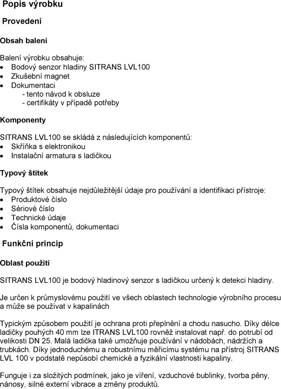 přístroje: Produktové číslo Sériové číslo Technické údaje Čísla komponentů, dokumentaci Funkční princip Oblast použití SITRANS LVL100 je bodový hladinový senzor s ladičkou určený k detekci hladiny.