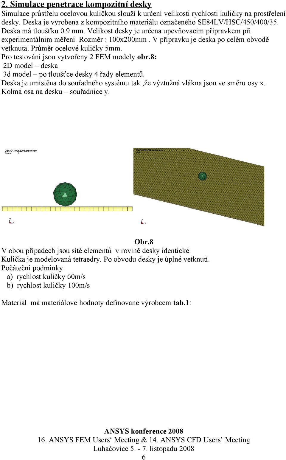 V přípravku je deska po celém obvodě vetknuta. Průměr ocelové kuličky 5mm. Pro testování jsou vytvořeny 2 FEM modely obr.8: 2D model deska 3d model po tloušťce desky 4 řady elementů.