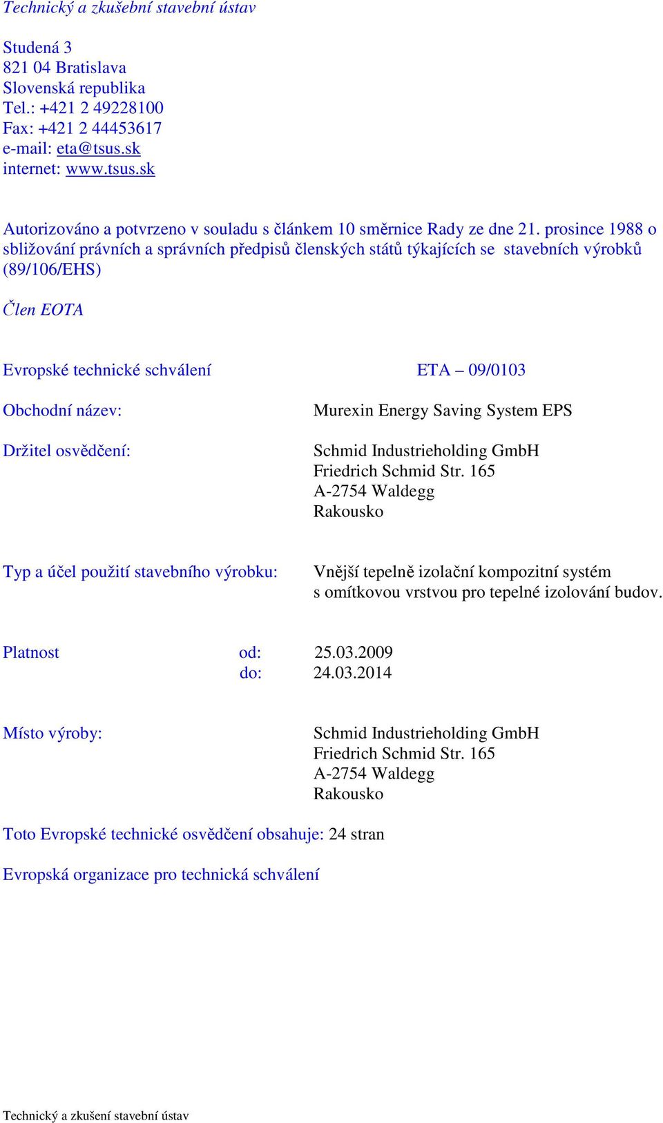 prosince 1988 o sbližování právních a správních předpisů členských států týkajících se stavebních výrobků (89/106/EHS) Člen EOTA Evropské technické schválení ETA 09/0103 Obchodní název: Držitel