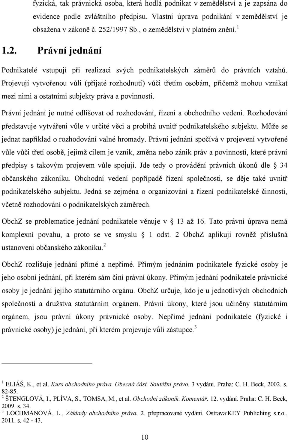 Projevují vytvořenou vůli (přijaté rozhodnutí) vůči třetím osobám, přičemţ mohou vznikat mezi nimi a ostatními subjekty práva a povinnosti.
