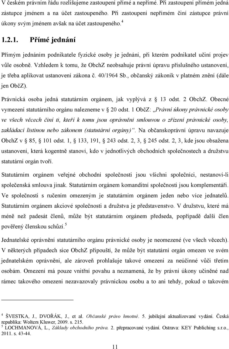 2.1. Přímé jednání Přímým jednáním podnikatele fyzické osoby je jednání, při kterém podnikatel učiní projev vůle osobně.