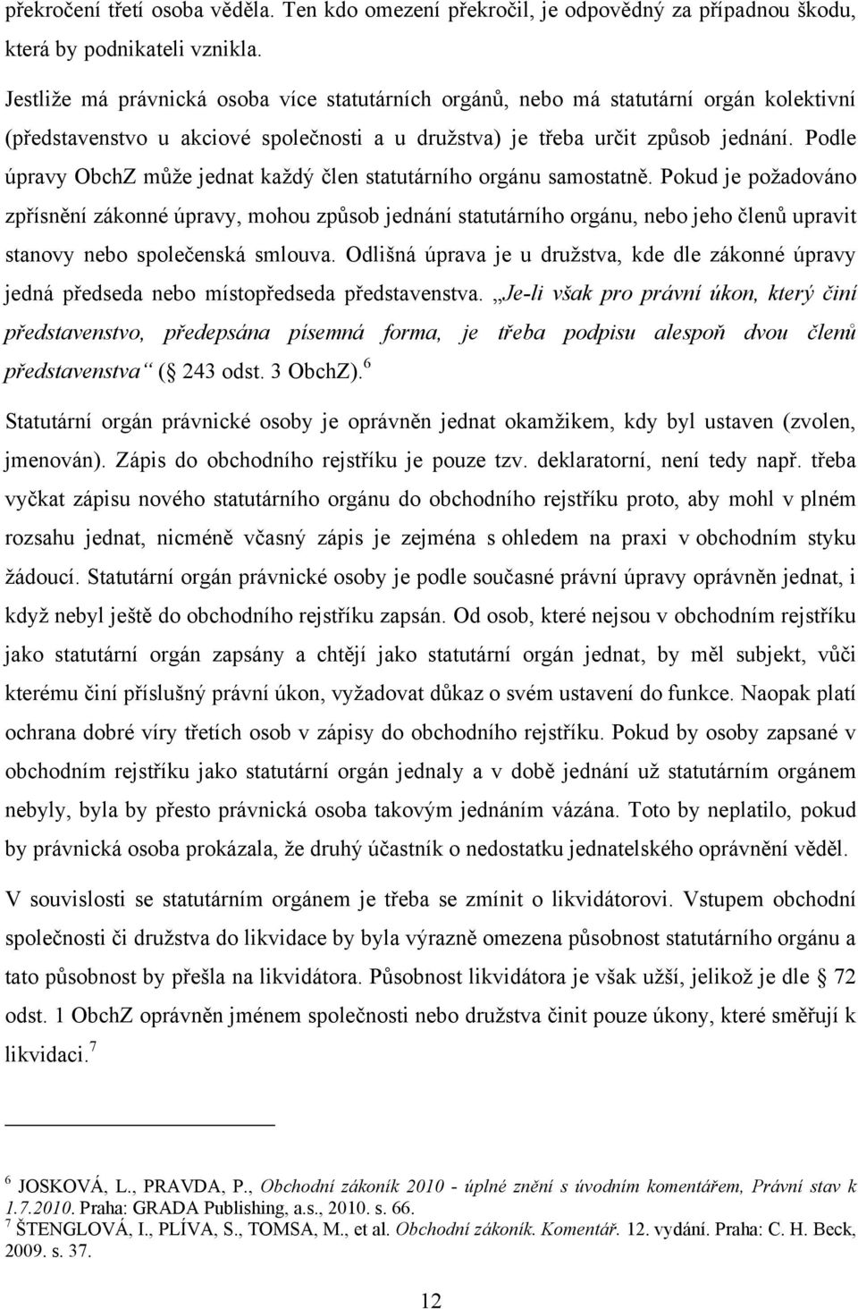 Podle úpravy ObchZ můţe jednat kaţdý člen statutárního orgánu samostatně.