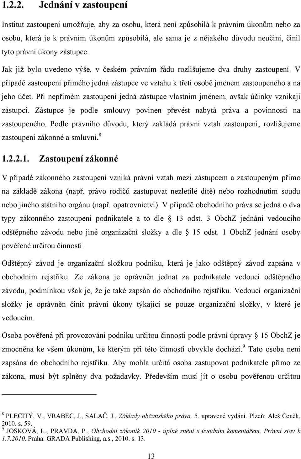 V případě zastoupení přímého jedná zástupce ve vztahu k třetí osobě jménem zastoupeného a na jeho účet. Při nepřímém zastoupení jedná zástupce vlastním jménem, avšak účinky vznikají zástupci.