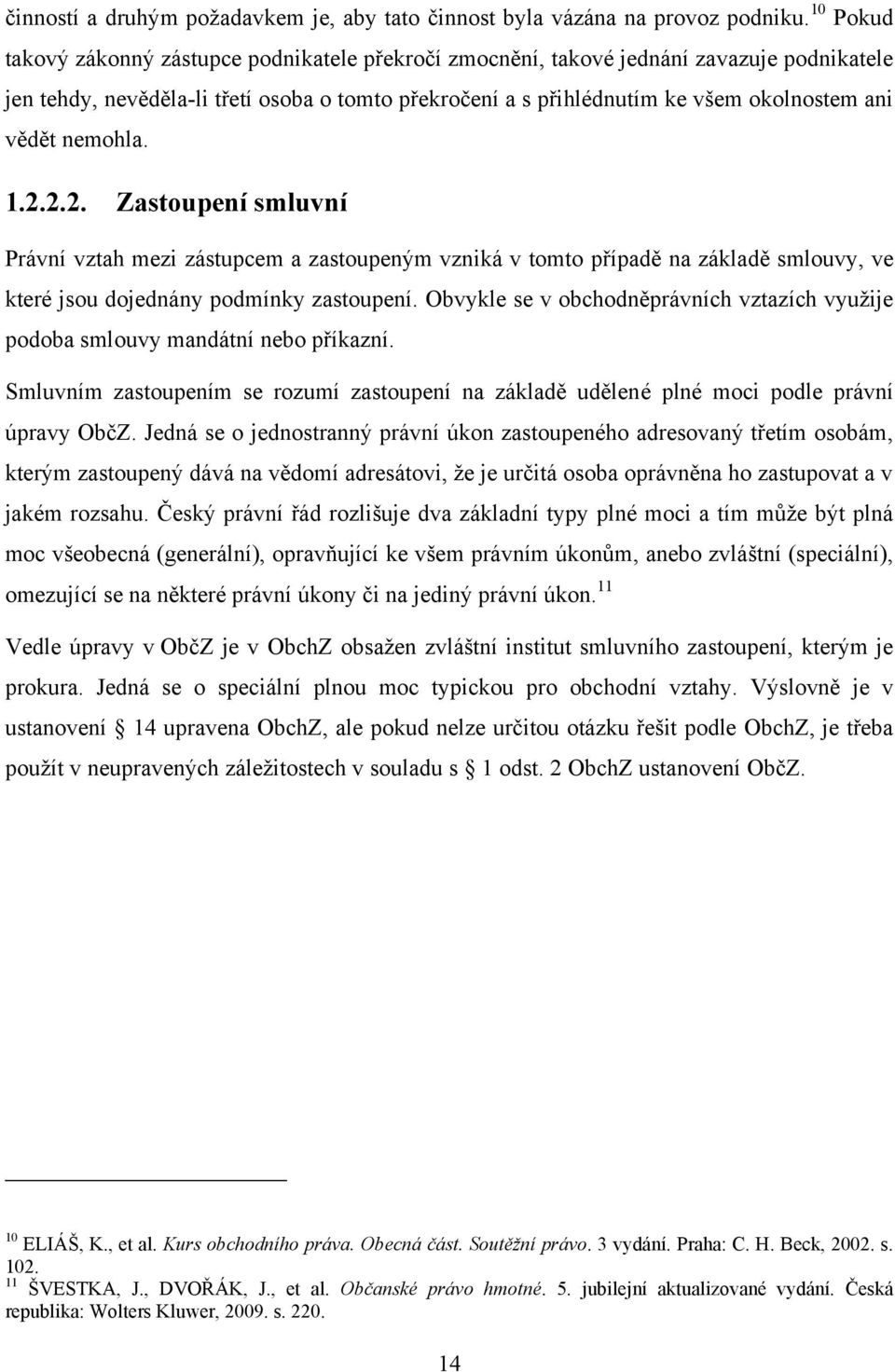 nemohla. 1.2.2.2. Zastoupení smluvní Právní vztah mezi zástupcem a zastoupeným vzniká v tomto případě na základě smlouvy, ve které jsou dojednány podmínky zastoupení.