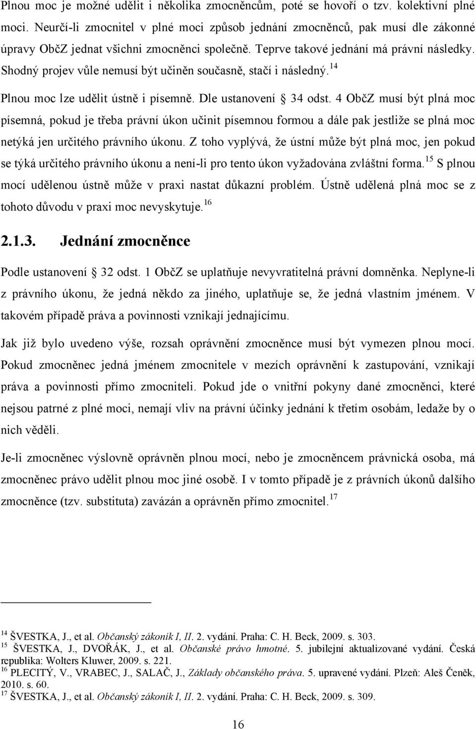 Shodný projev vůle nemusí být učiněn současně, stačí i následný. 14 Plnou moc lze udělit ústně i písemně. Dle ustanovení 34 odst.
