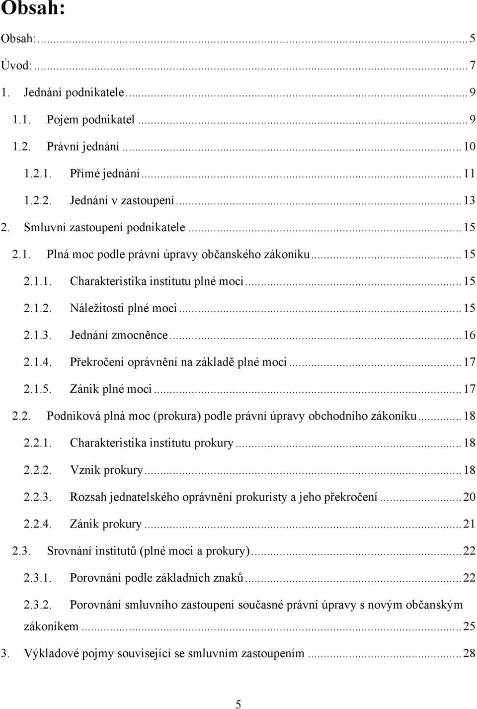 Jednání zmocněnce... 16 2.1.4. Překročení oprávnění na základě plné moci... 17 2.1.5. Zánik plné moci... 17 2.2. Podniková plná moc (prokura) podle právní úpravy obchodního zákoníku... 18 2.2.1. Charakteristika institutu prokury.