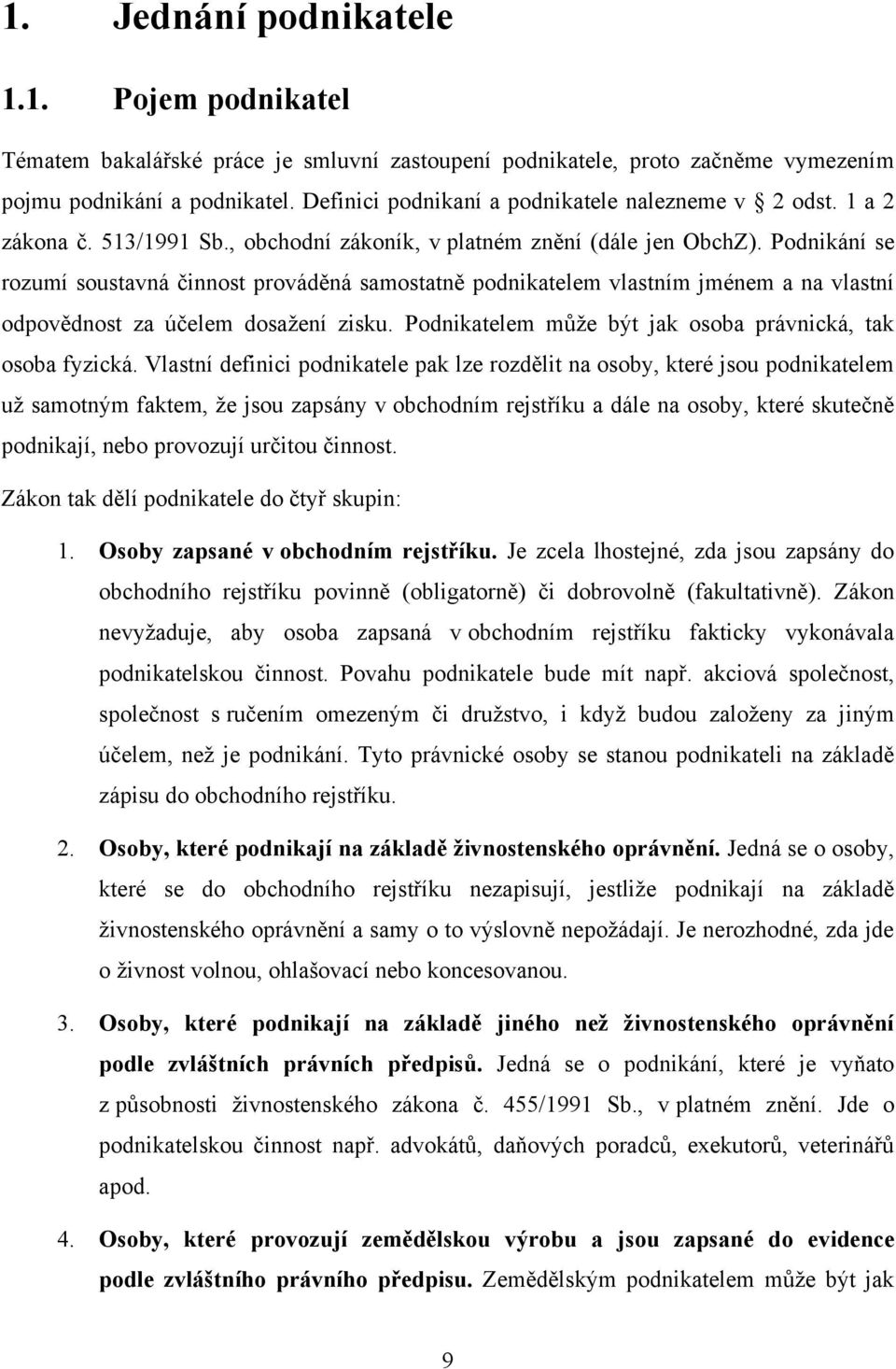 Podnikání se rozumí soustavná činnost prováděná samostatně podnikatelem vlastním jménem a na vlastní odpovědnost za účelem dosaţení zisku. Podnikatelem můţe být jak osoba právnická, tak osoba fyzická.