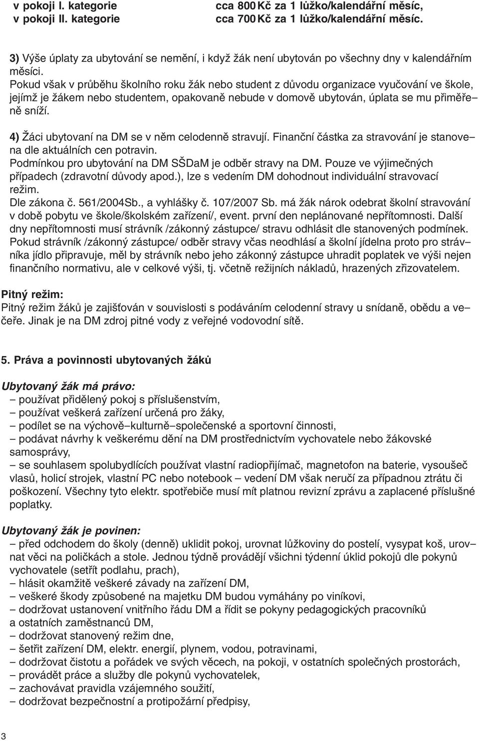 Pokud však v průběhu školního roku žák nebo student z důvodu organizace vyučování ve škole, jejímž je žákem nebo studentem, opakovaně nebude v domově ubytován, úplata se mu přiměřeně sníží.