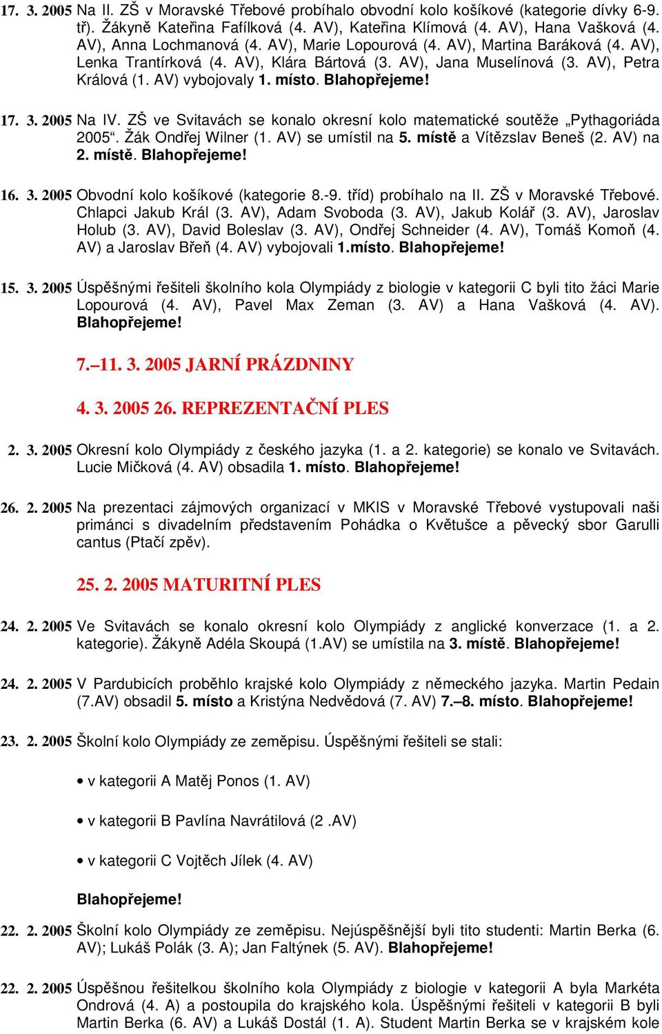 ZŠ ve Svitavách se konalo okresní kolo matematické soutže Pythagoriáda 2005. Žák Ondej Wilner (1. AV) se umístil na 5. míst a Vítzslav Beneš (2. AV) na 2. míst. 16. 3.