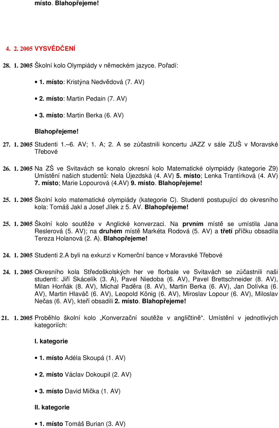 AV) 5. místo; Lenka Trantírková (4. AV) 7. místo; Marie Lopourová (4.AV) 9. místo. 25. 1. 2005 Školní kolo matematické olympiády (kategorie C).