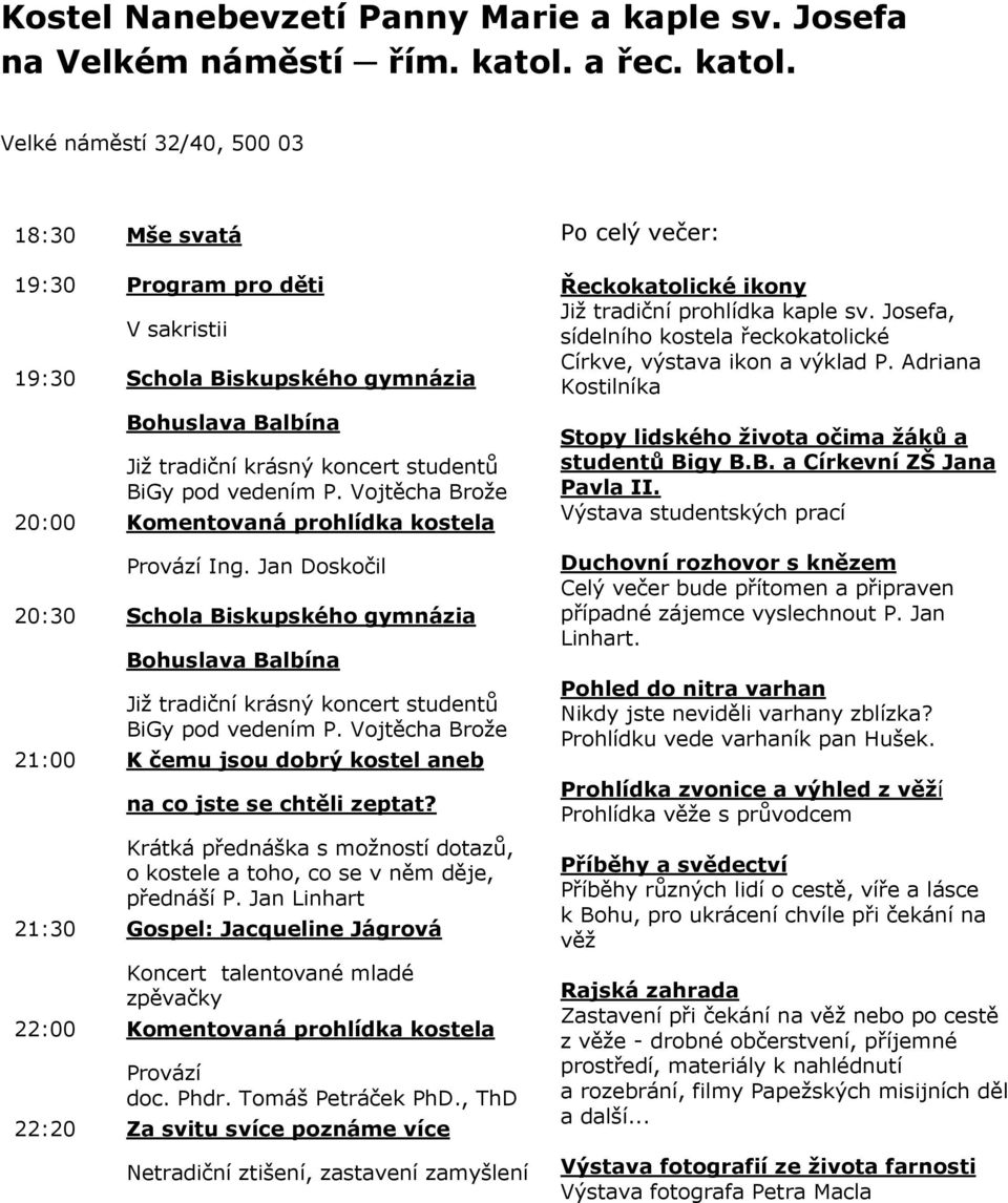 Velké náměstí 32/40, 500 03 18:30 Mše svatá 19:30 Program pro děti V sakristii 19:30 Schola Biskupského gymnázia Bohuslava Balbína Již tradiční krásný koncert studentů BiGy pod vedením P.