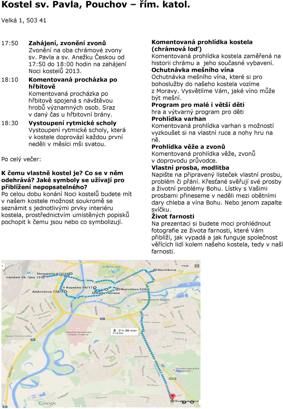 18:30 Vystoupení rytmické scholy Vystoupení rytmické scholy, která v kostele doprovází každou první neděli v měsíci mši svatou. Po celý večer: K čemu vlastně kostel je? Co se v něm odehrává?