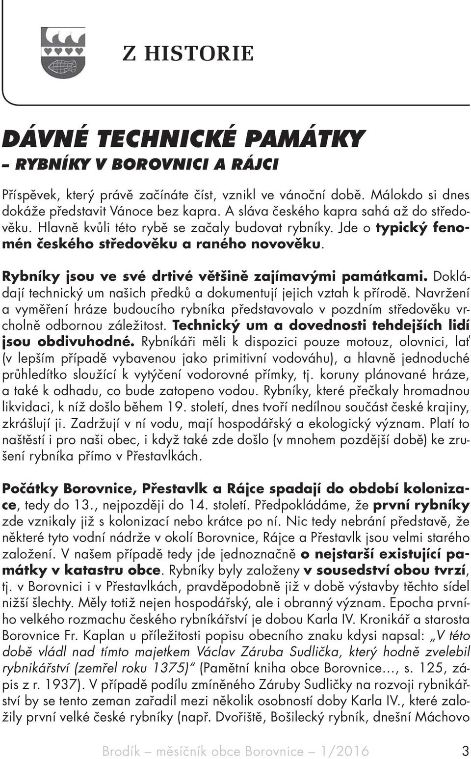 Rybníky jsou ve své drtivé většině zajímavými památkami. Dokládají technický um našich předků a dokumentují jejich vztah k přírodě.