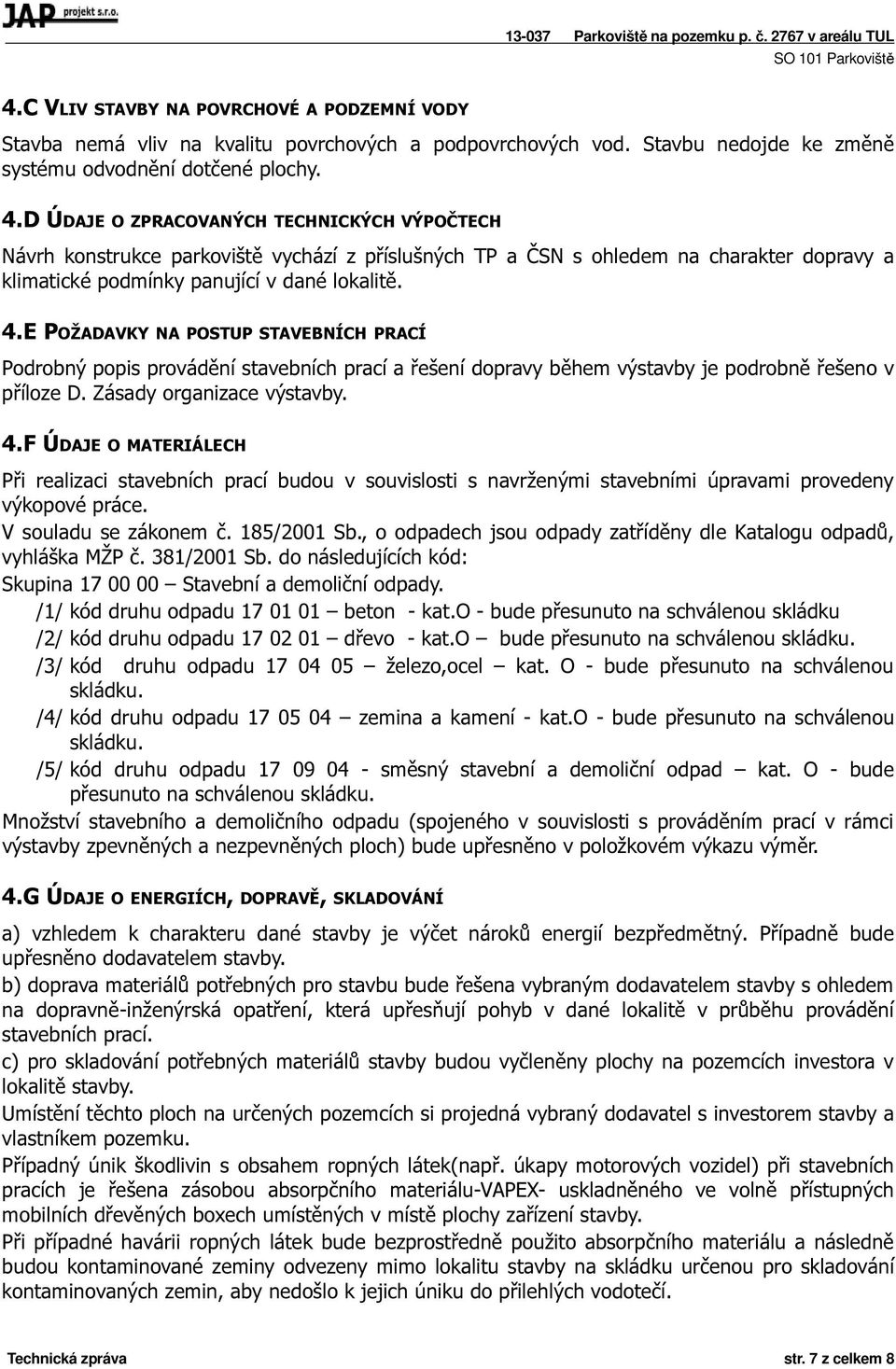 E POŽADAVKY NA POSTUP STAVEBNÍCH PRACÍ Podrobný popis provádění stavebních prací a řešení dopravy během výstavby je podrobně řešeno v příloze D. Zásady organizace výstavby. 4.