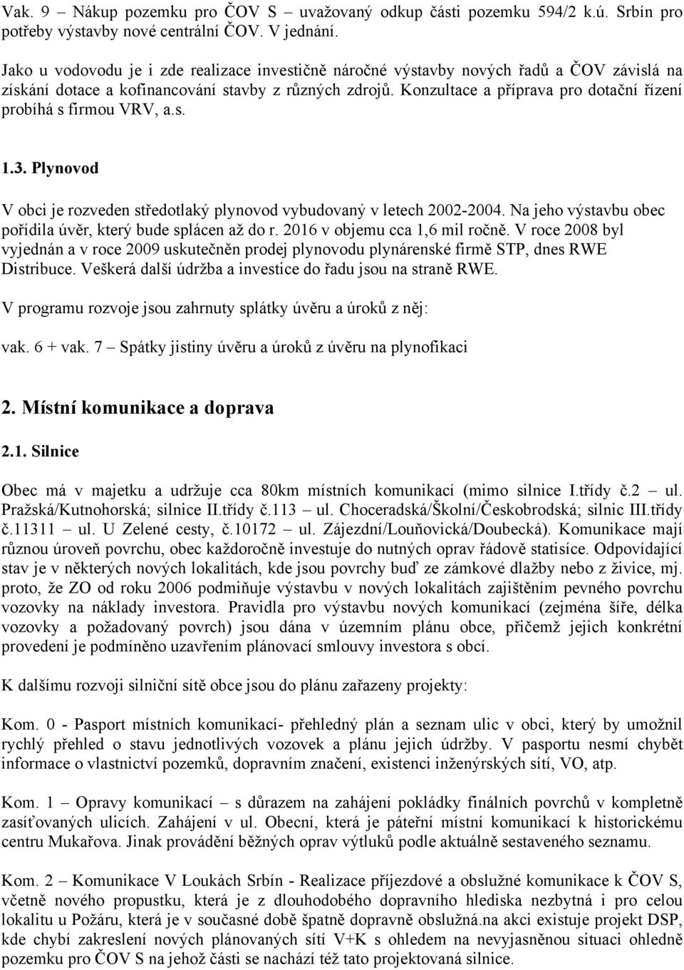 Konzultace a příprava pro dotační řízení probíhá s firmou VRV, a.s. 1.3. Plynovod V obci je rozveden středotlaký plynovod vybudovaný v letech 2002-2004.