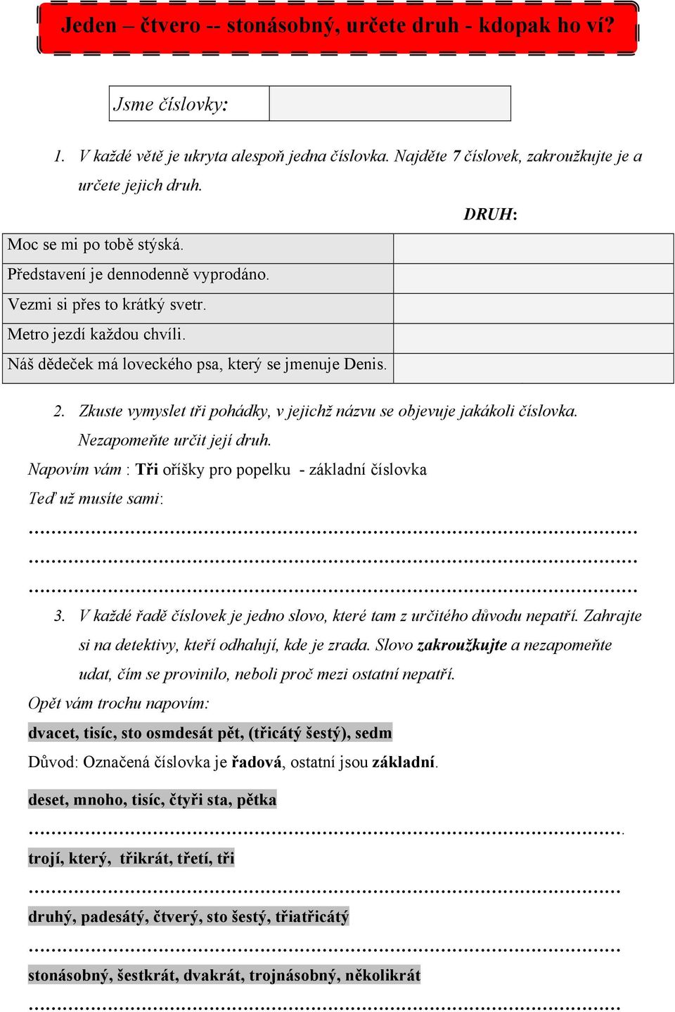 Zkuste vymyslet tři pohádky, v jejichž názvu se objevuje jakákoli číslovka. Nezapomeňte určit její druh. Napovím vám : Tři oříšky pro popelku - základní číslovka Teď už musíte sami: 3.