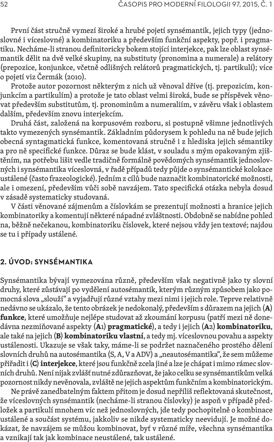 Necháme-li stranou definitoricky bokem stojící interjekce, pak lze oblast synsémantik dělit na dvě velké skupiny, na substituty (pronomina a numerale) a relátory (prepozice, konjunkce, včetně