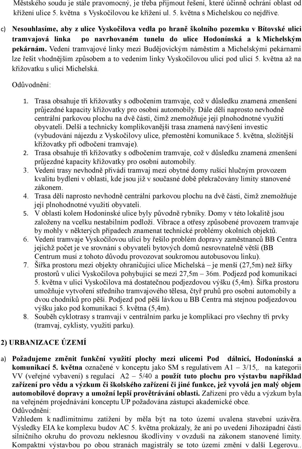 Vedení tramvajové linky mezi Budějovickým náměstím a Michelskými pekárnami lze řešit vhodnějším způsobem a to vedením linky Vyskočilovou ulicí pod ulicí 5. května až na křižovatku s ulicí Michelská.