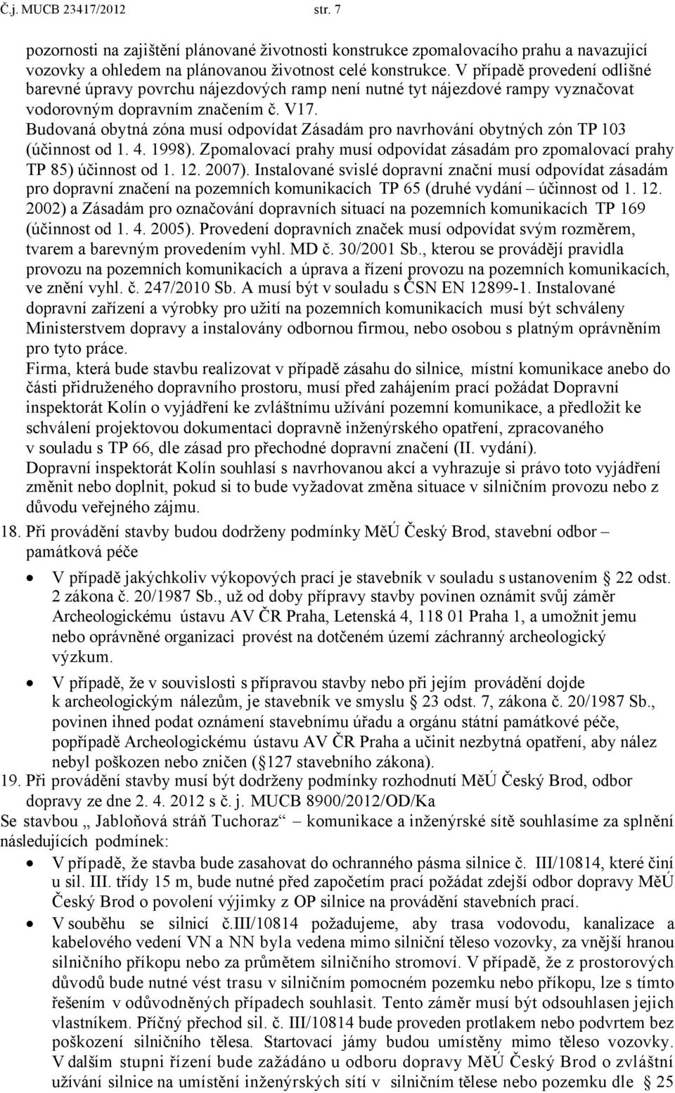 Budovaná obytná zóna musí odpovídat Zásadám pro navrhování obytných zón TP 103 (účinnost od 1. 4. 1998). Zpomalovací prahy musí odpovídat zásadám pro zpomalovací prahy TP 85) účinnost od 1. 12. 2007).