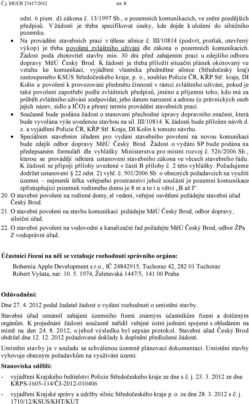 III/10814 (podvrt, protlak, otevřený výkop) je třeba povolení zvláštního užívání dle zákona o pozemních komunikacích. Žádost podá zhotovitel stavby min.