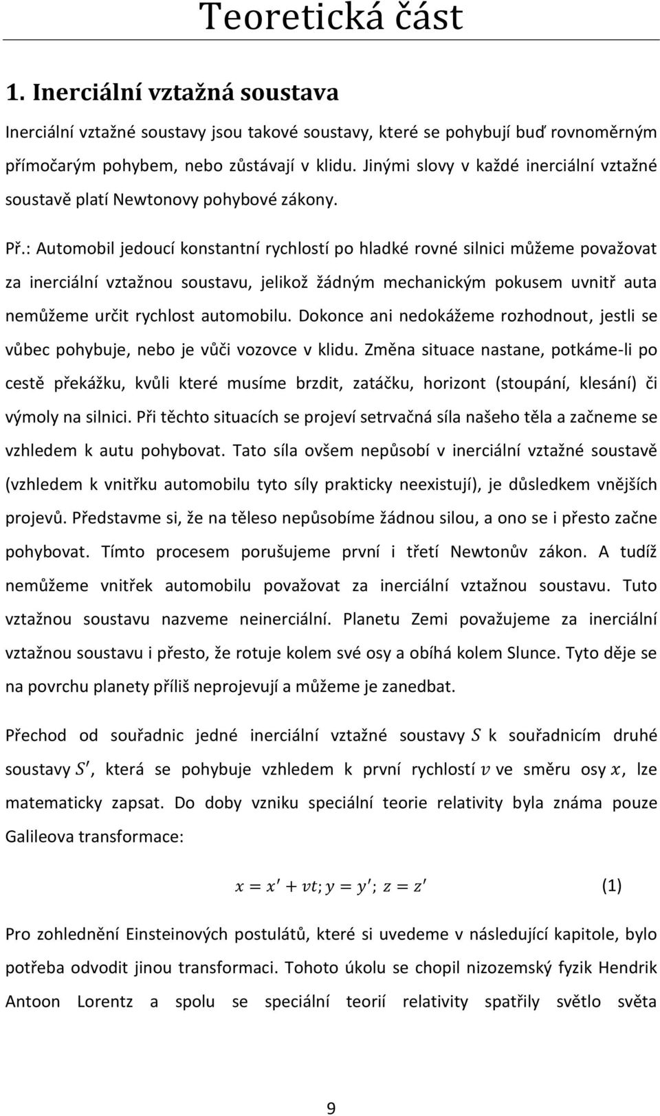 : Automobil jedoucí konstantní rychlostí po hladké rovné silnici můžeme považovat za inerciální vztažnou soustavu, jelikož žádným mechanickým pokusem uvnitř auta nemůžeme určit rychlost automobilu.