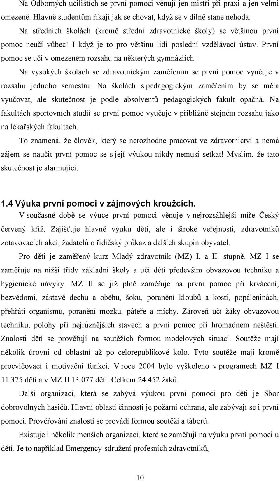 První pomoc se učí v omezeném rozsahu na některých gymnáziích. Na vysokých školách se zdravotnickým zaměřením se první pomoc vyučuje v rozsahu jednoho semestru.