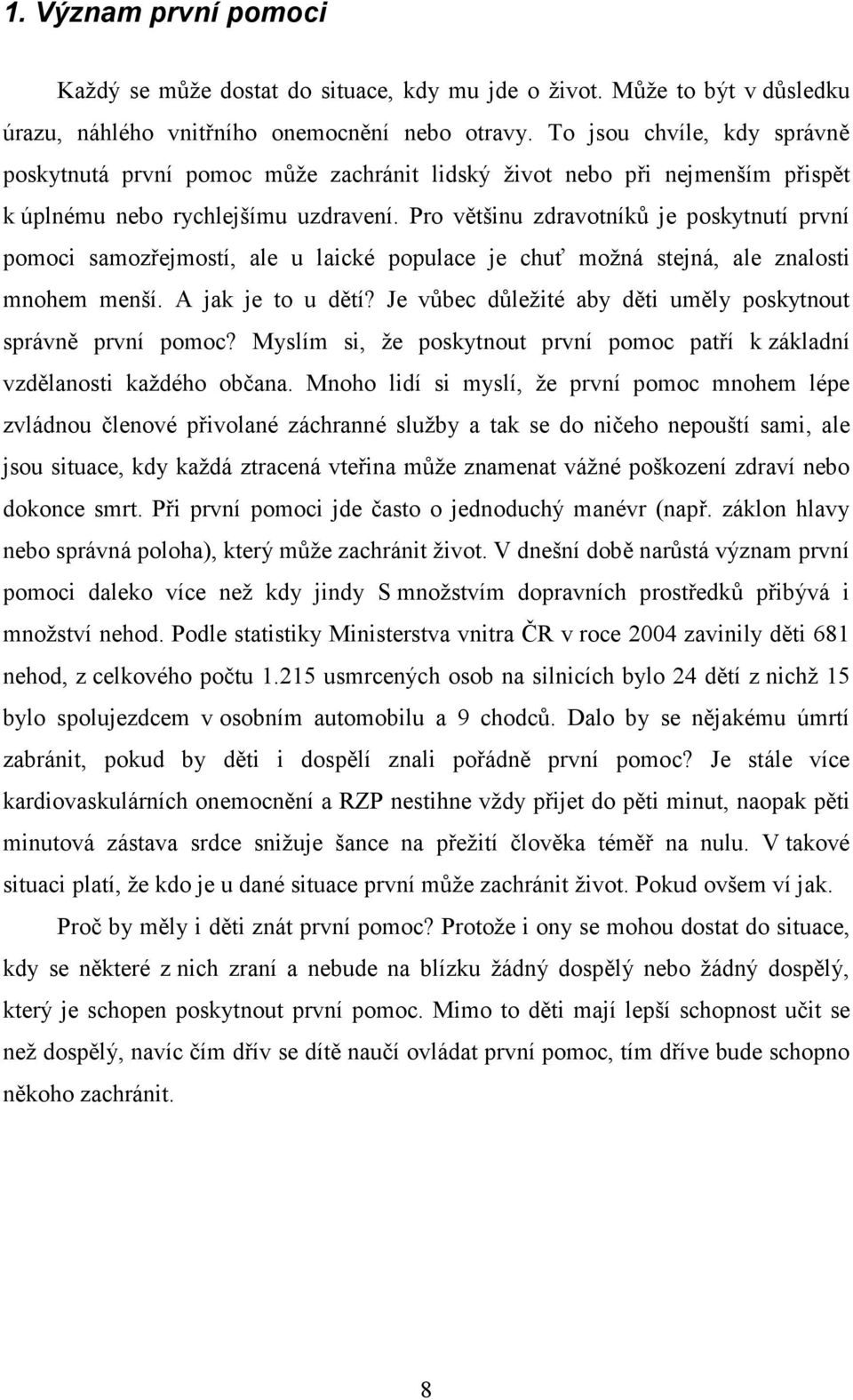 Pro většinu zdravotníků je poskytnutí první pomoci samozřejmostí, ale u laické populace je chuť možná stejná, ale znalosti mnohem menší. A jak je to u dětí?