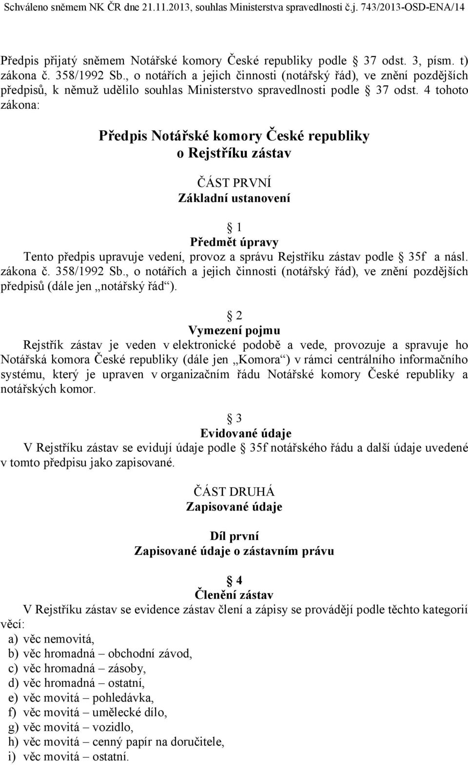 4 tohoto zákona: Předpis Notářské komory České republiky o Rejstříku zástav ČÁST PRVNÍ Základní ustanovení 1 Předmět úpravy Tento předpis upravuje vedení, provoz a správu Rejstříku zástav podle 35f a