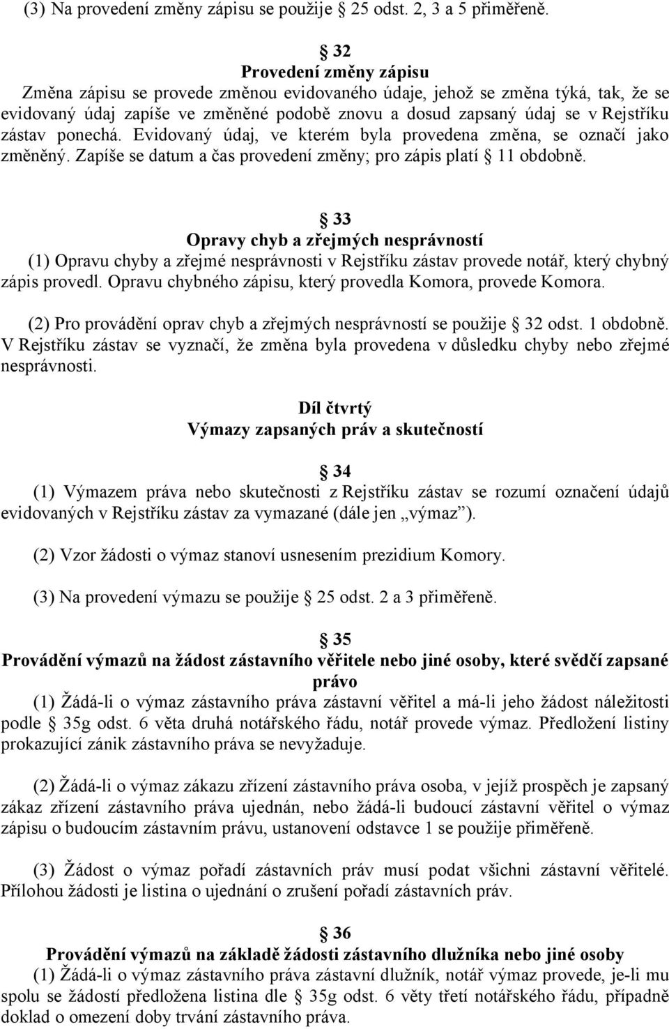 ponechá. Evidovaný údaj, ve kterém byla provedena změna, se označí jako změněný. Zapíše se datum a čas provedení změny; pro zápis platí 11 obdobně.