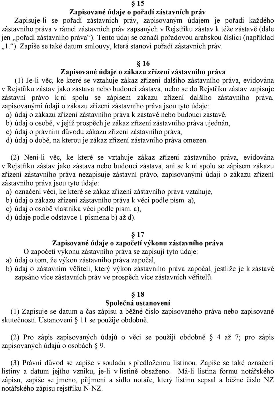 16 Zapisované údaje o zákazu zřízení zástavního práva (1) Je-li věc, ke které se vztahuje zákaz zřízení dalšího zástavního práva, evidována v Rejstříku zástav jako zástava nebo budoucí zástava, nebo