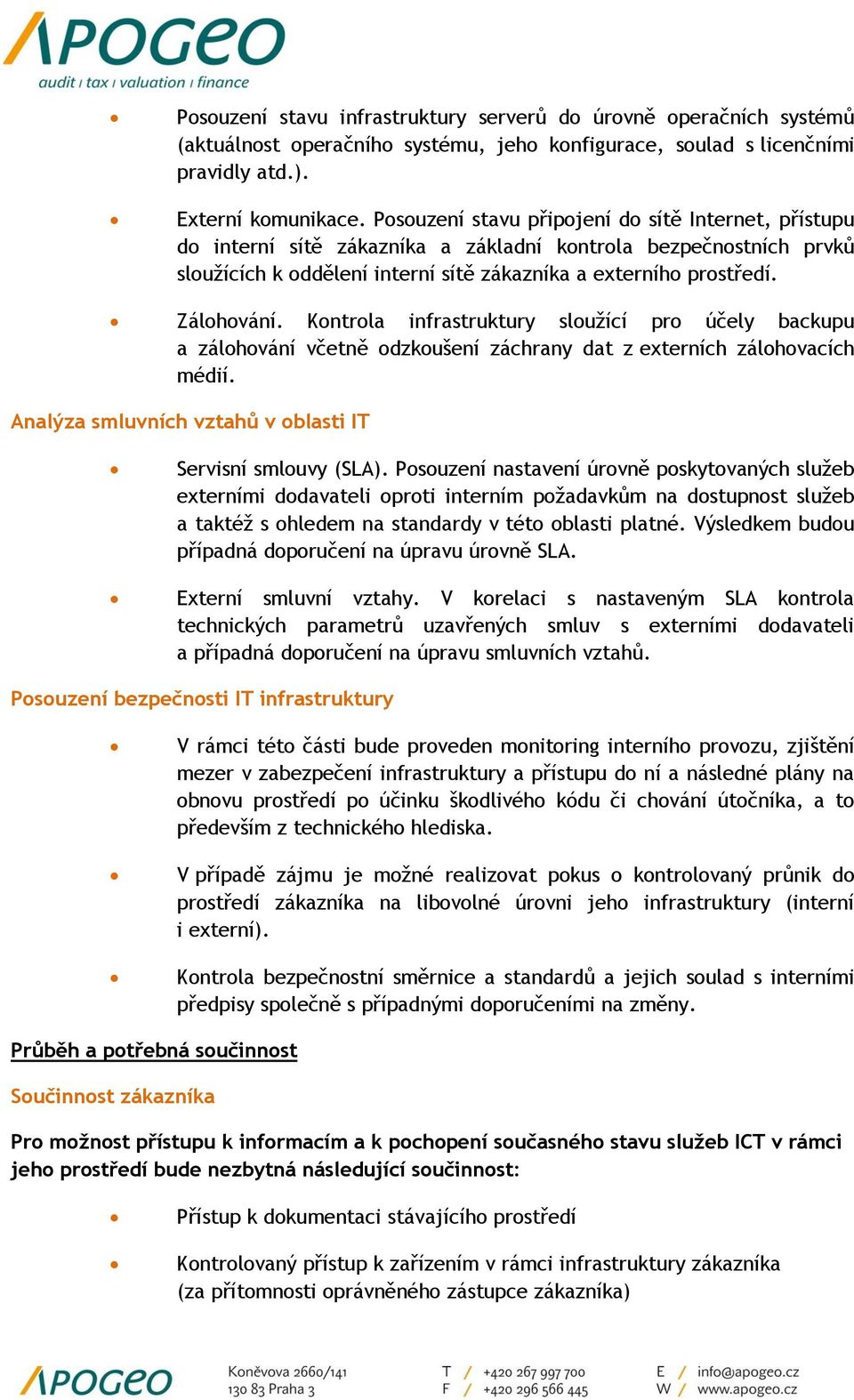 Kontrola infrastruktury sloužící pro účely backupu a zálohování včetně odzkoušení záchrany dat z externích zálohovacích médií. Analýza smluvních vztahů v oblasti IT Servisní smlouvy (SLA).