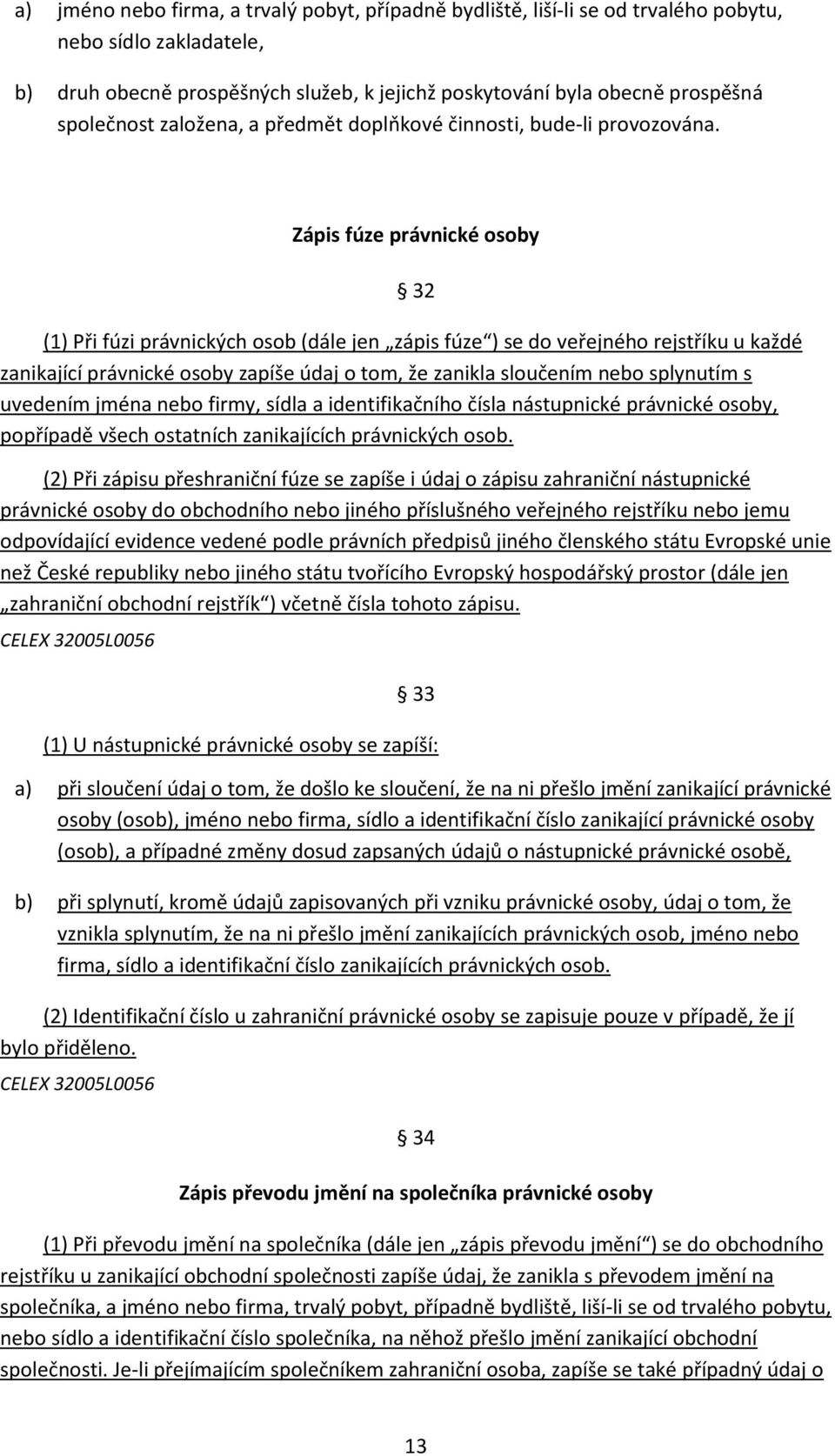 Zápis fúze právnické osoby 32 (1) Při fúzi právnických osob (dále jen zápis fúze ) se do veřejného rejstříku u každé zanikající právnické osoby zapíše údaj o tom, že zanikla sloučením nebo splynutím