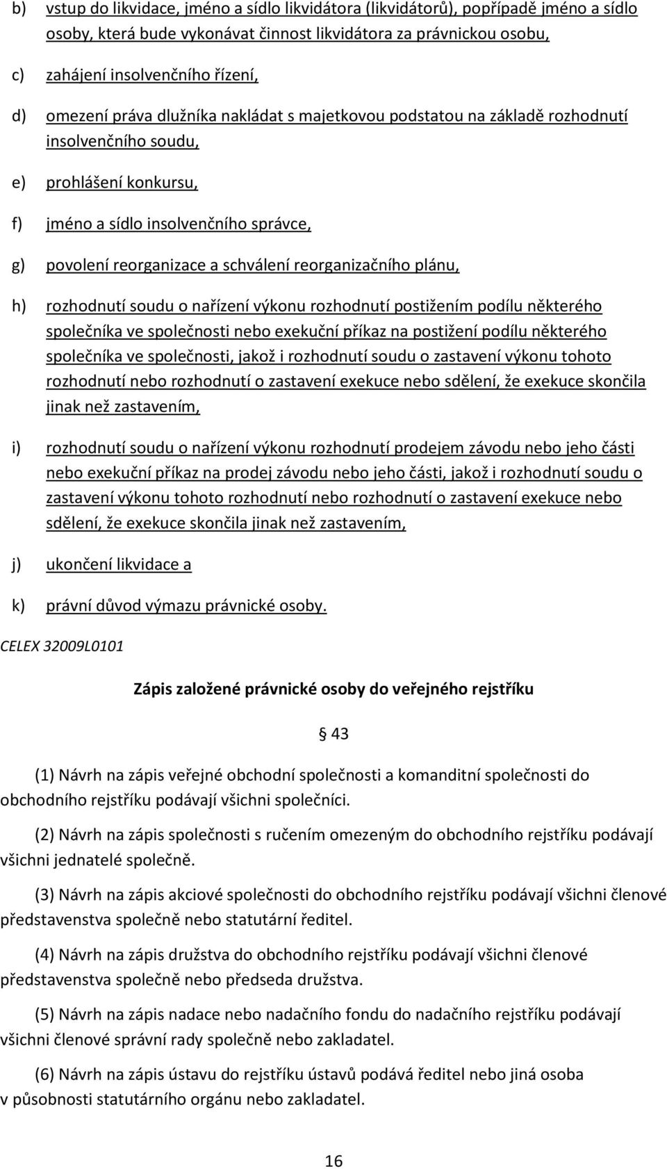 reorganizačního plánu, h) rozhodnutí soudu o nařízení výkonu rozhodnutí postižením podílu některého společníka ve společnosti nebo exekuční příkaz na postižení podílu některého společníka ve