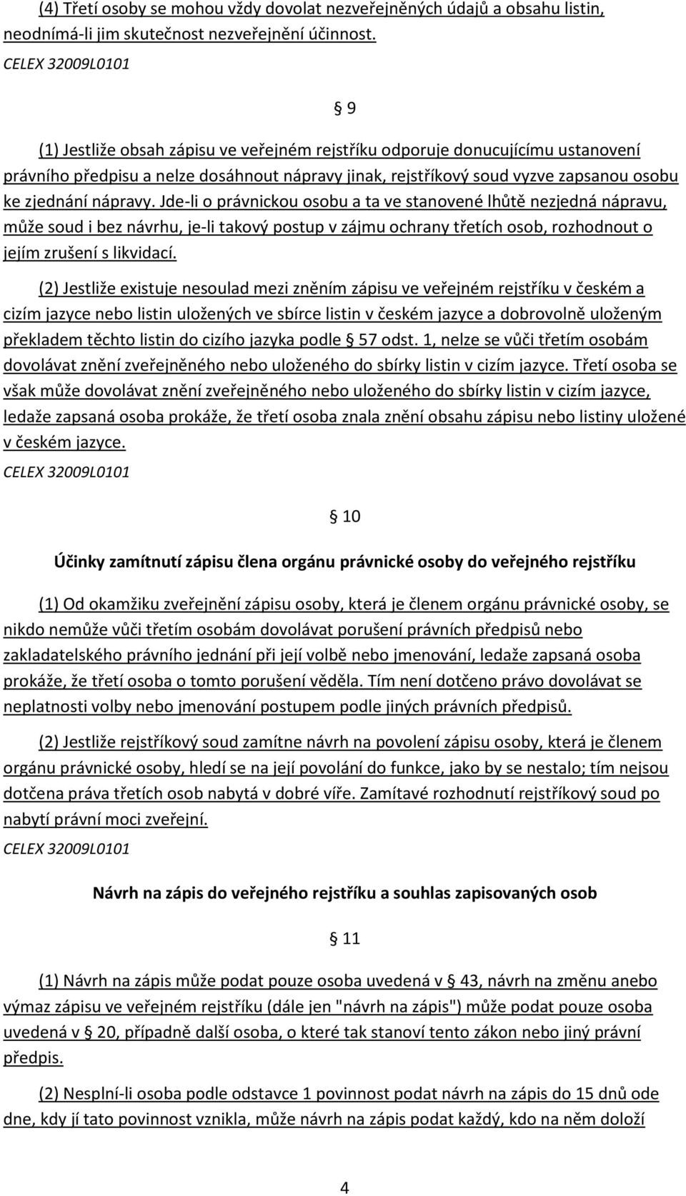 zjednání nápravy. Jde-li o právnickou osobu a ta ve stanovené lhůtě nezjedná nápravu, může soud i bez návrhu, je-li takový postup v zájmu ochrany třetích osob, rozhodnout o jejím zrušení s likvidací.