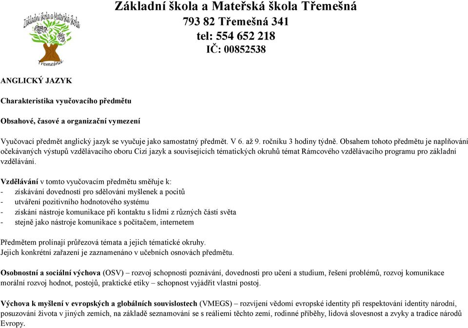 Obsahem tohoto předmětu je naplňování očekávaných výstupů vzdělávacího oboru Cizí jazyk a souvisejících tématických okruhů témat Rámcového vzdělávacího programu pro základní vzdělávání.