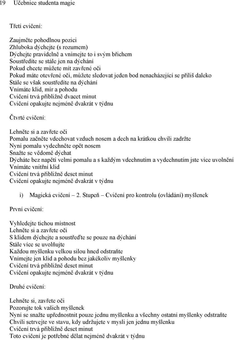 minut Cvičení opakujte nejméně dvakrát v týdnu Čtvrté cvičení: Lehněte si a zavřete oči Pomalu začněte vdechovat vzduch nosem a dech na krátkou chvíli zadržte Nyní pomalu vydechněte opět nosem Snažte