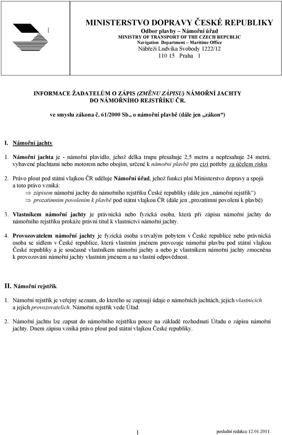 Námořní jachta je - námořní plavidlo, jehož délka trupu přesahuje 2,5 metru a nepřesahuje 24 metrů, vybavené plachtami nebo motorem nebo obojím, určené k námořní plavbě pro cizí potřeby za účelem