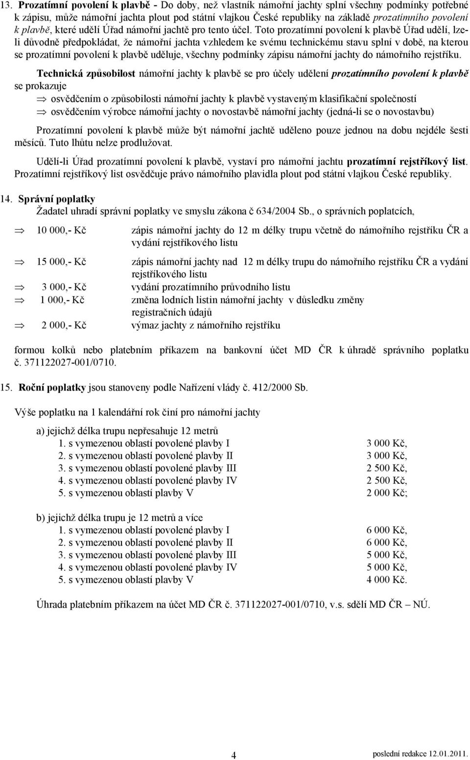 Toto prozatímní povolení k plavbě Úřad udělí, lzeli důvodně předpokládat, že námořní jachta vzhledem ke svému technickému stavu splní v době, na kterou se prozatímní povolení k plavbě uděluje,