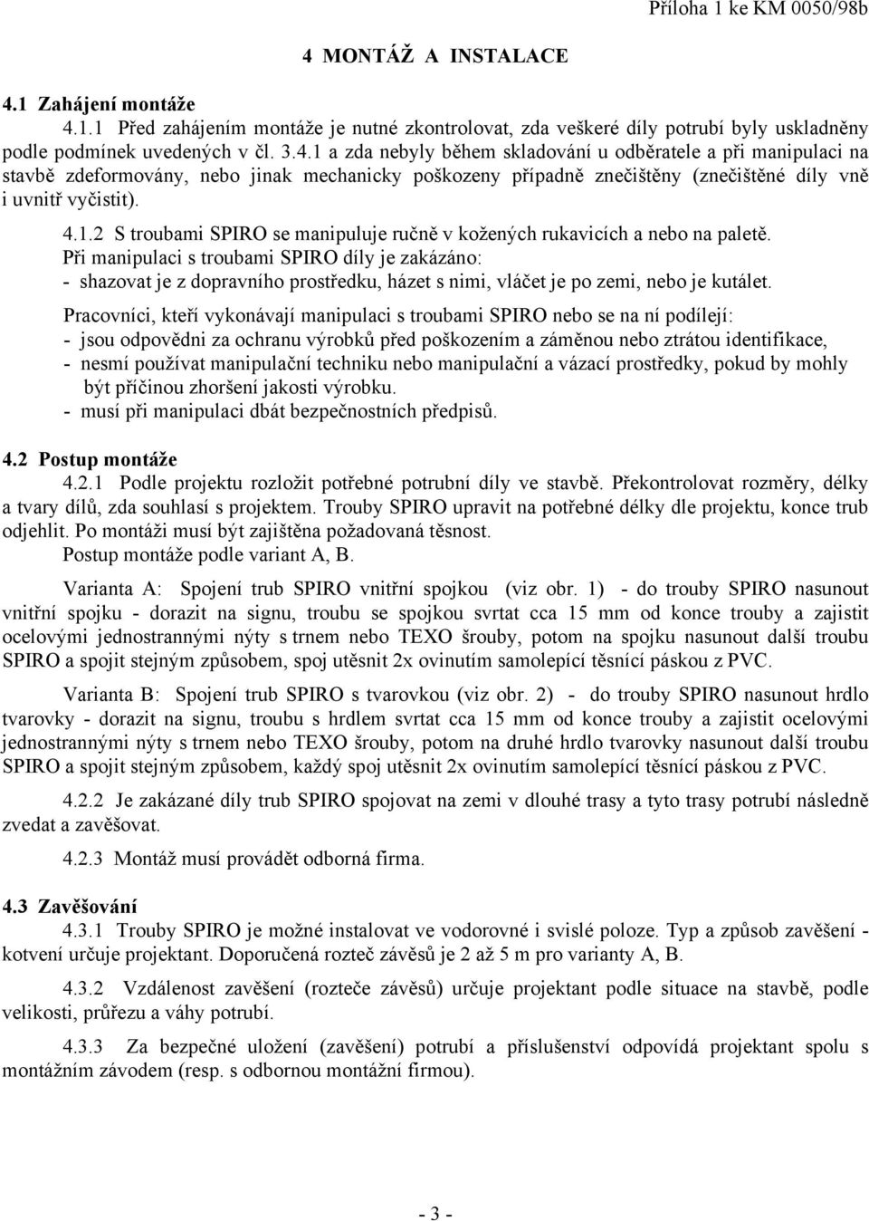 Při manipulaci s troubami SPIRO díly je zakázáno: - shazovat je z dopravního prostředku, házet s nimi, vláčet je po zemi, nebo je kutálet.