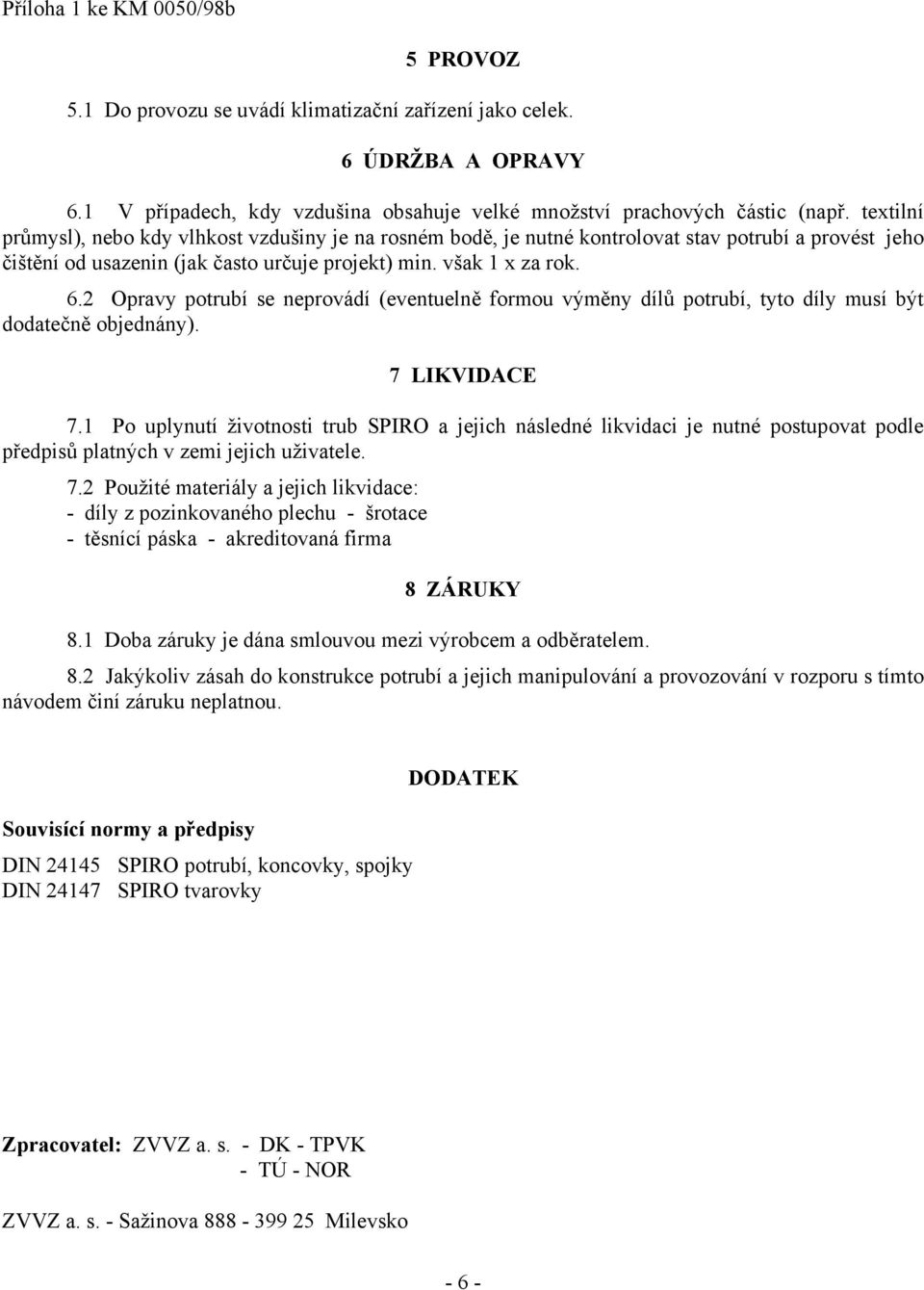 2 Opravy potrubí se neprovádí (eventuelně formou výměny dílů potrubí, tyto díly musí být dodatečně objednány). 7 LIKVIDACE 7.