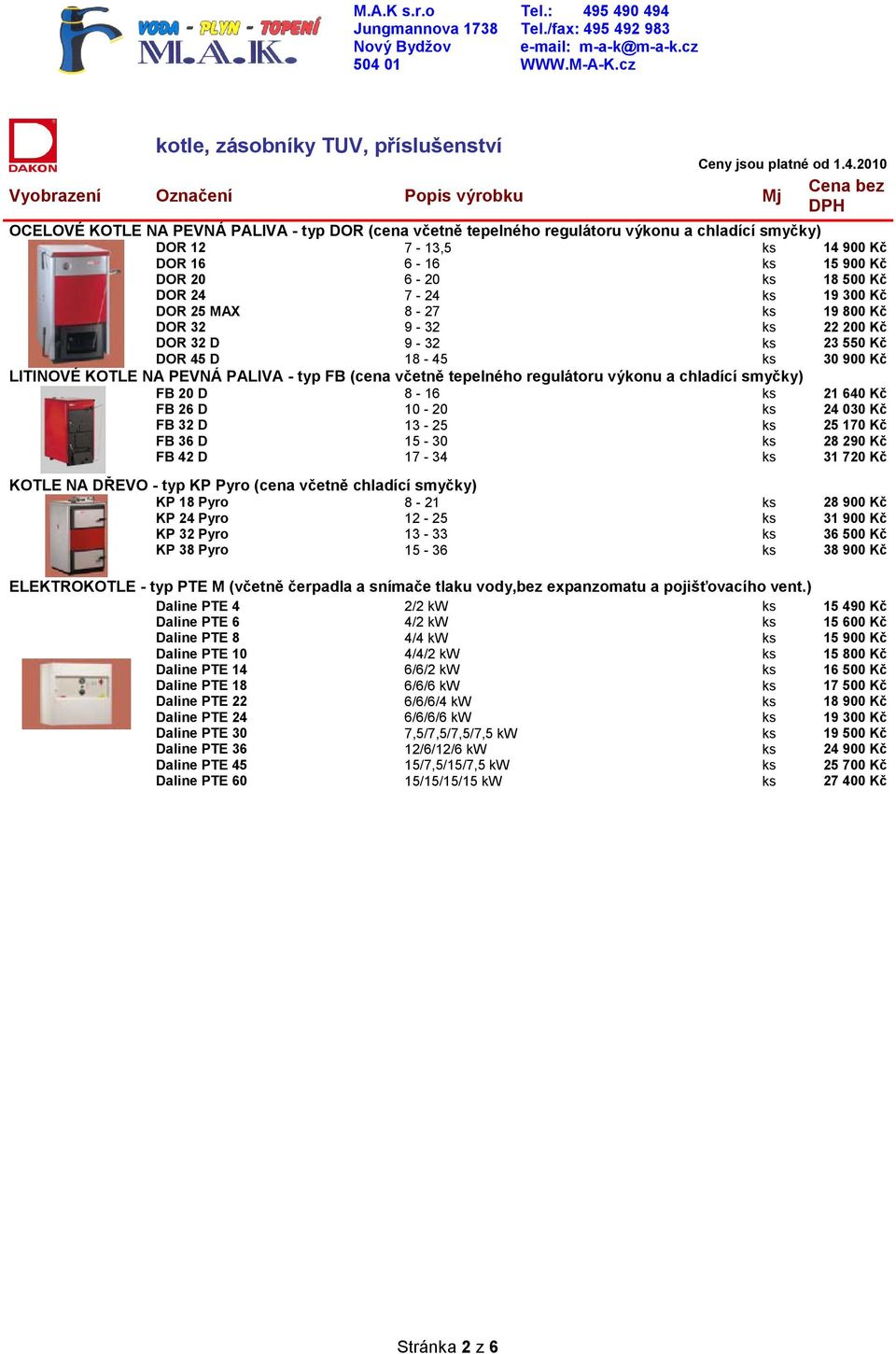 Kč 18 500 Kč 19 300 Kč 19 800 Kč 22 200 Kč DOR 32 D 9-32 23 550 Kč DOR 45 D 18-45 30 900 Kč LITINOVÉ KOTLE NA PEVNÁ PALIVA - typ FB (cena včetně tepelného regulátoru výkonu a chladící smyčky) FB 20 D