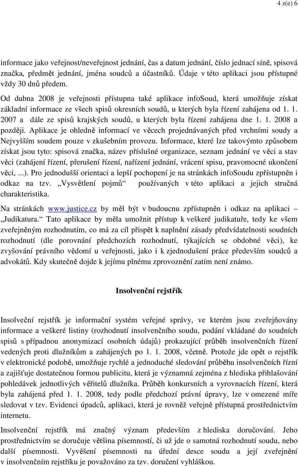 Od dubna 2008 je veřejnosti přístupna také aplikace infosoud, která umožňuje získat základní informace ze všech spisů okresních soudů, u kterých byla řízení zahájena od 1.