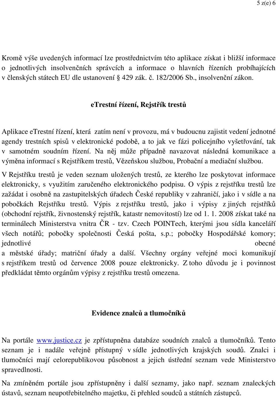 etrestní řízení, Rejstřík trestů Aplikace etrestní řízení, která zatím není v provozu, má v budoucnu zajistit vedení jednotné agendy trestních spisů v elektronické podobě, a to jak ve fázi