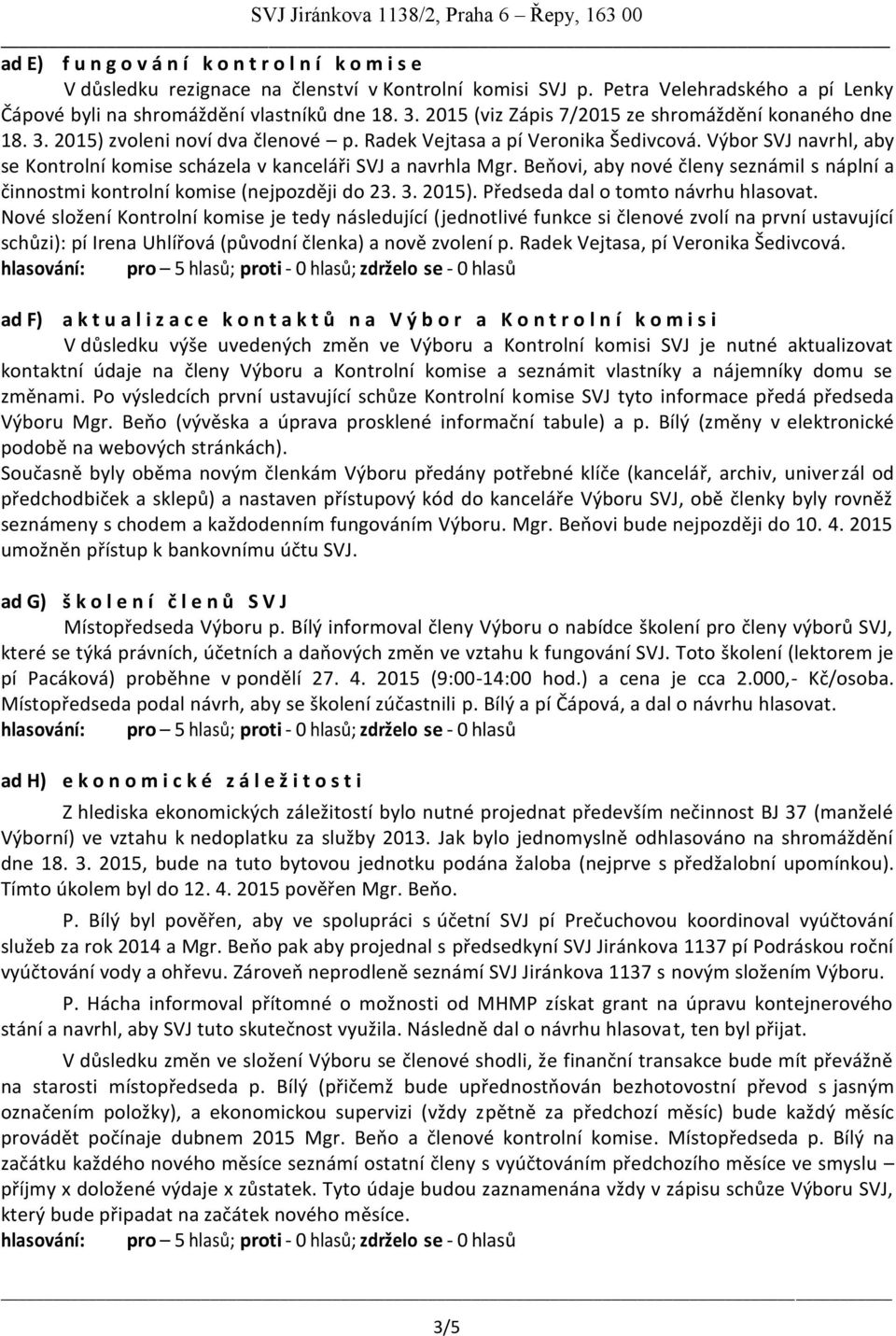 Výbor SVJ navrhl, aby se Kontrolní komise scházela v kanceláři SVJ a navrhla Mgr. Beňovi, aby nové členy seznámil s náplní a činnostmi kontrolní komise (nejpozději do 23. 3. 2015).