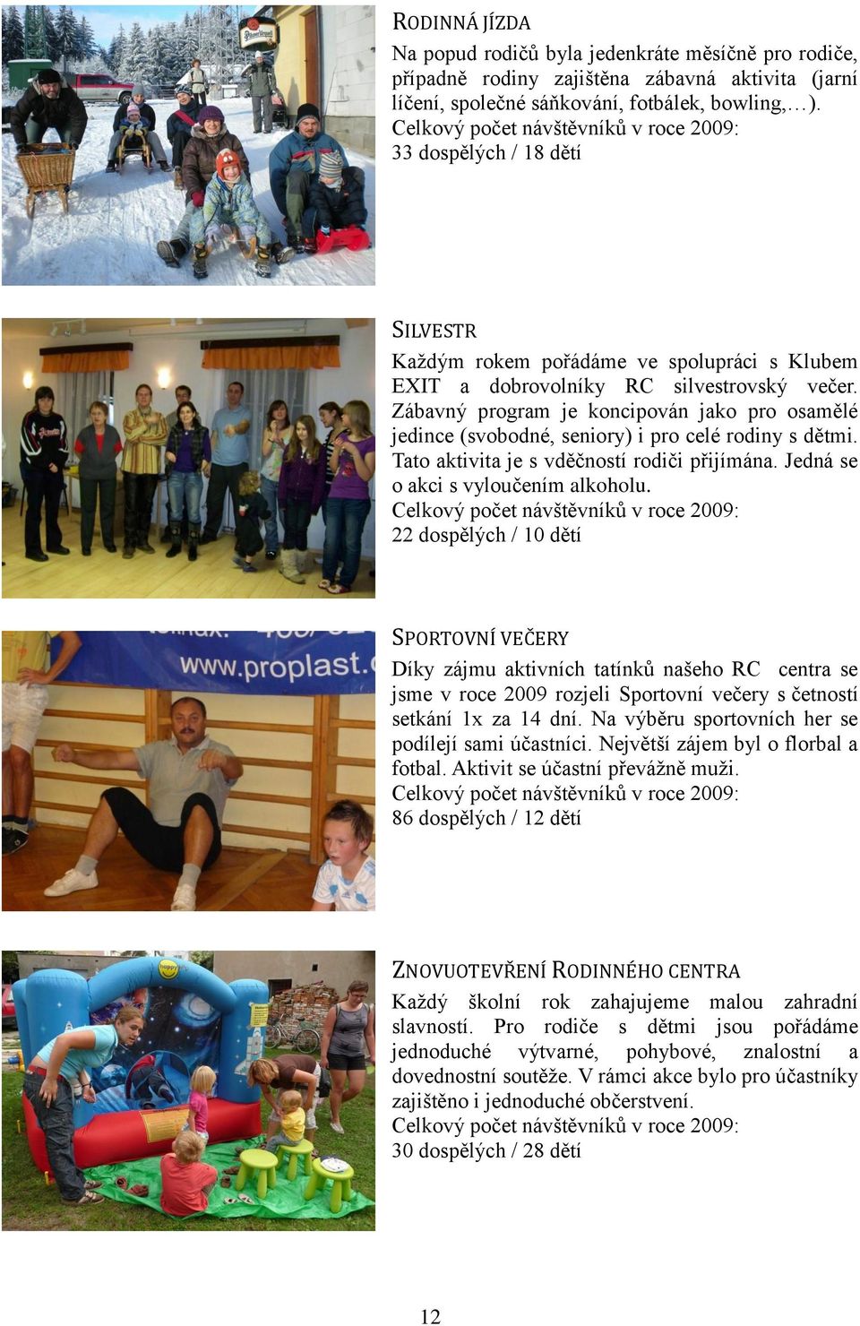 Zábavný program je koncipován jako pro osamělé jedince (svobodné, seniory) i pro celé rodiny s dětmi. Tato aktivita je s vděčností rodiči přijímána. Jedná se o akci s vyloučením alkoholu.