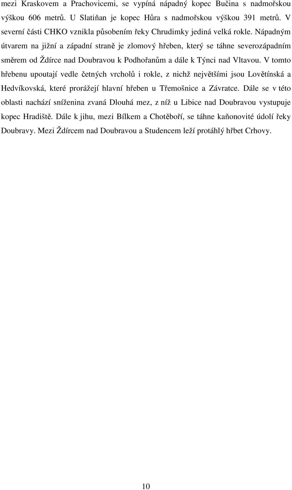 Nápadným útvarem na jižní a západní straně je zlomový hřeben, který se táhne severozápadním směrem od Ždírce nad Doubravou k Podhořanům a dále k Týnci nad Vltavou.