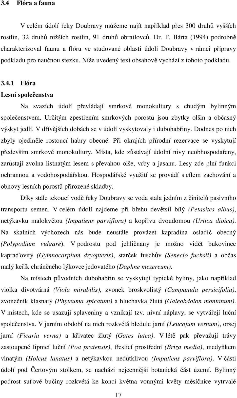 Určitým zpestřením smrkových porostů jsou zbytky olšin a občasný výskyt jedlí. V dřívějších dobách se v údolí vyskytovaly i dubohabřiny. Dodnes po nich zbyly ojediněle rostoucí habry obecné.
