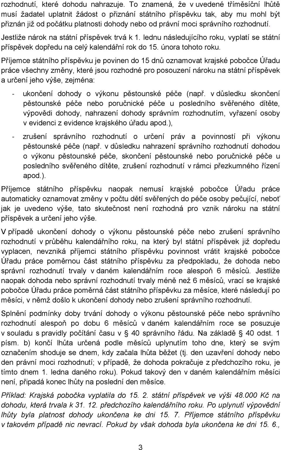 rozhodnutí. Jestliže nárok na státní příspěvek trvá k 1. lednu následujícího roku, vyplatí se státní příspěvek dopředu na celý kalendářní rok do 15. února tohoto roku.